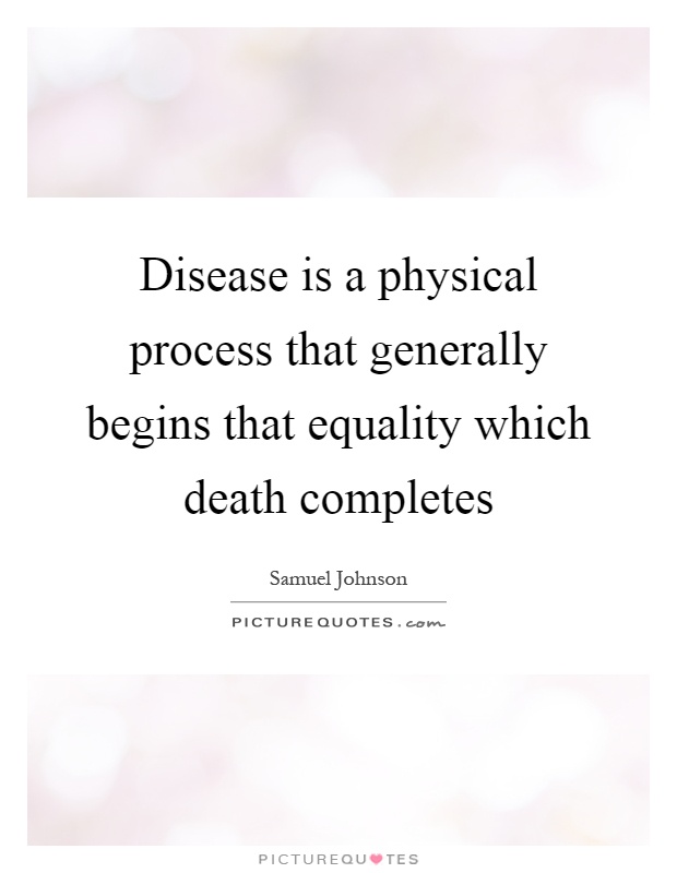 Disease is a physical process that generally begins that equality which death completes Picture Quote #1