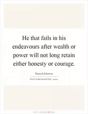 He that fails in his endeavours after wealth or power will not long retain either honesty or courage Picture Quote #1