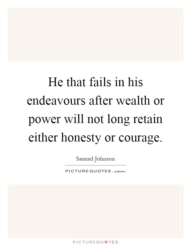 He that fails in his endeavours after wealth or power will not long retain either honesty or courage Picture Quote #1