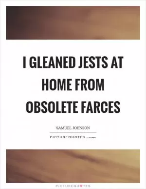 I gleaned jests at home from obsolete farces Picture Quote #1