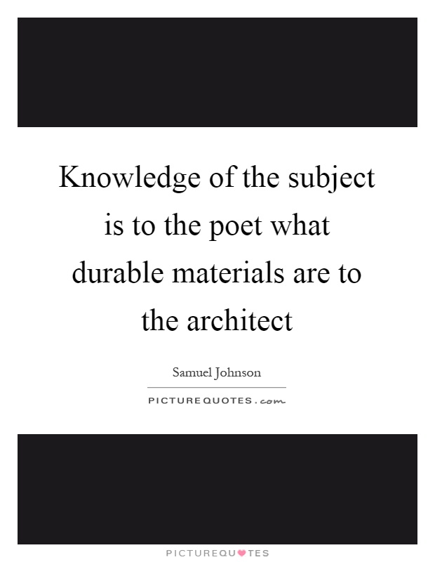 Knowledge of the subject is to the poet what durable materials are to the architect Picture Quote #1