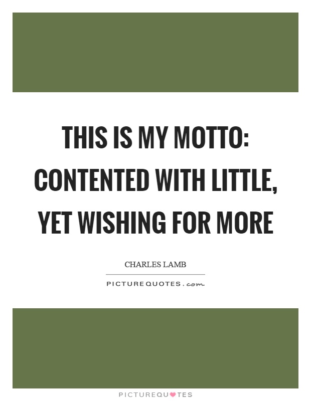 This is my motto: Contented with little, yet wishing for more Picture Quote #1