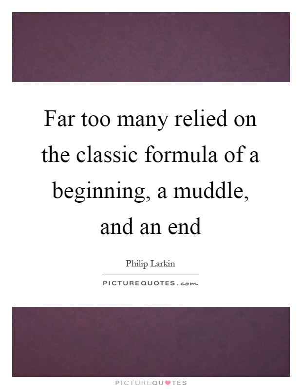 Far too many relied on the classic formula of a beginning, a muddle, and an end Picture Quote #1
