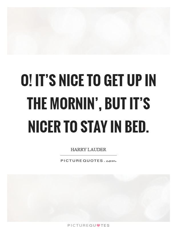O! It's nice to get up in the mornin', but it's nicer to stay in bed Picture Quote #1