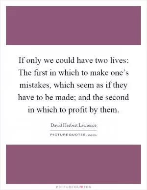 If only we could have two lives: The first in which to make one’s mistakes, which seem as if they have to be made; and the second in which to profit by them Picture Quote #1