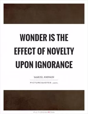 Wonder is the effect of novelty upon ignorance Picture Quote #1