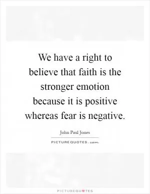 We have a right to believe that faith is the stronger emotion because it is positive whereas fear is negative Picture Quote #1