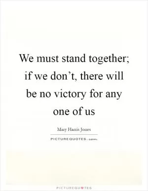 We must stand together; if we don’t, there will be no victory for any one of us Picture Quote #1