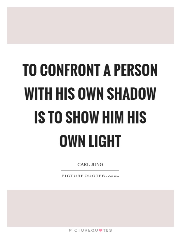 To confront a person with his own shadow is to show him his own light Picture Quote #1