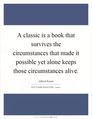 A classic is a book that survives the circumstances that made it possible yet alone keeps those circumstances alive Picture Quote #1