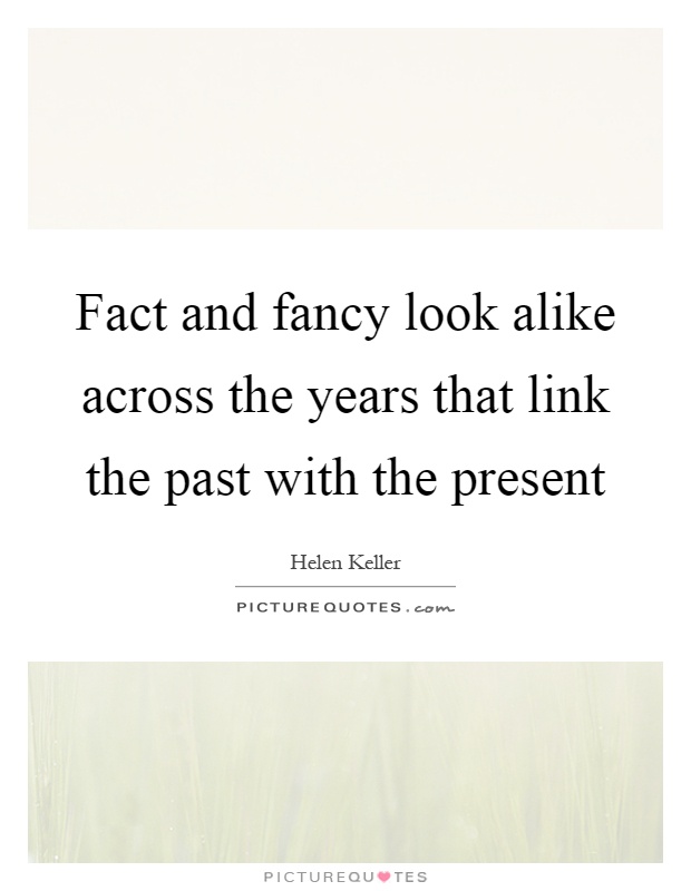 Fact and fancy look alike across the years that link the past with the present Picture Quote #1