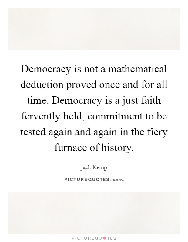 Democracy is not a mathematical deduction proved once and for all time. Democracy is a just faith fervently held, commitment to be tested again and again in the fiery furnace of history Picture Quote #1