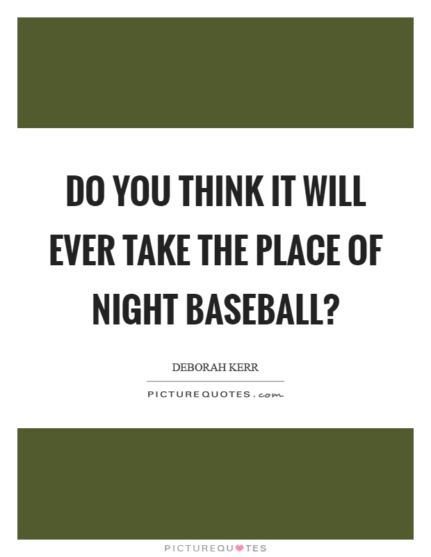 Do you think it will ever take the place of night baseball? Picture Quote #1
