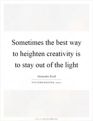 Sometimes the best way to heighten creativity is to stay out of the light Picture Quote #1