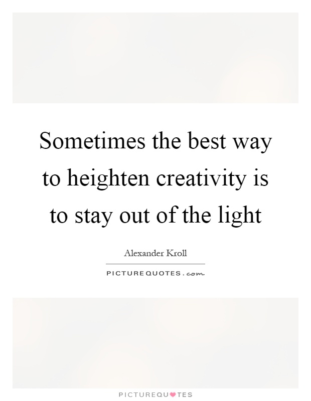 Sometimes the best way to heighten creativity is to stay out of the light Picture Quote #1