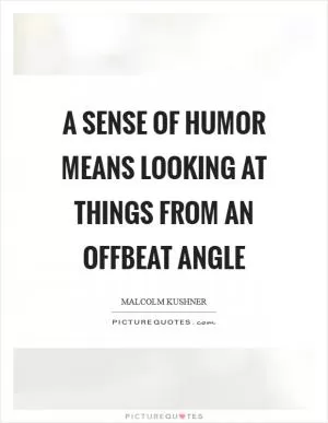 A sense of humor means looking at things from an offbeat angle Picture Quote #1