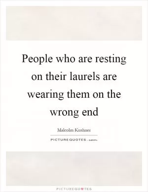 People who are resting on their laurels are wearing them on the wrong end Picture Quote #1