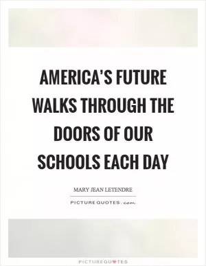 America’s future walks through the doors of our schools each day Picture Quote #1