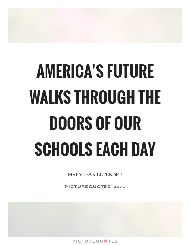 America's future walks through the doors of our schools each day Picture Quote #1