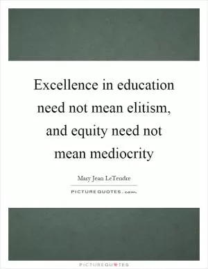 Excellence in education need not mean elitism, and equity need not mean mediocrity Picture Quote #1