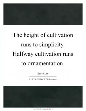 The height of cultivation runs to simplicity. Halfway cultivation runs to ornamentation Picture Quote #1