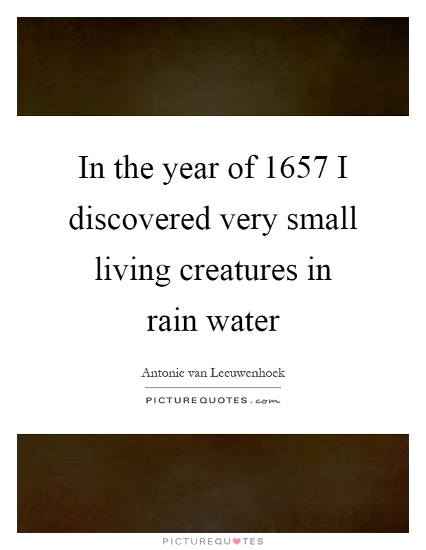 In the year of 1657 I discovered very small living creatures in rain water Picture Quote #1