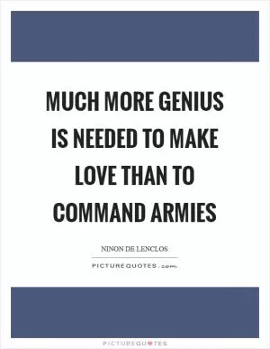 Much more genius is needed to make love than to command armies Picture Quote #1