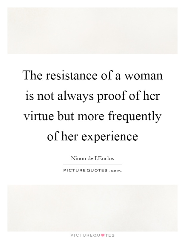 The resistance of a woman is not always proof of her virtue but more frequently of her experience Picture Quote #1