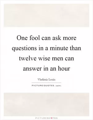 One fool can ask more questions in a minute than twelve wise men can answer in an hour Picture Quote #1