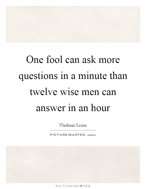 One fool can ask more questions in a minute than twelve wise men can answer in an hour Picture Quote #1