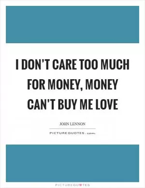 I don’t care too much for money, money can’t buy me love Picture Quote #1