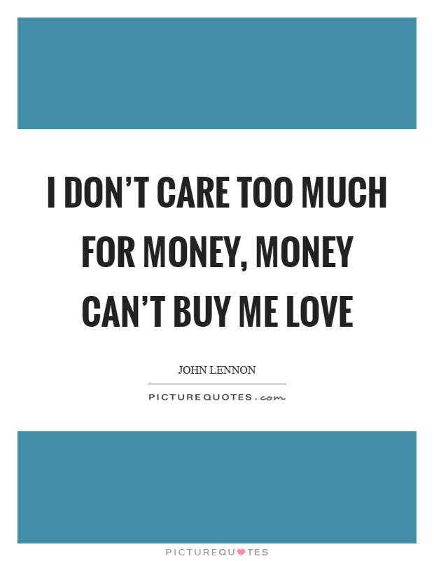 I don't care too much for money, money can't buy me love Picture Quote #1