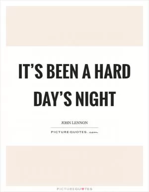 It’s been a hard day’s night Picture Quote #1
