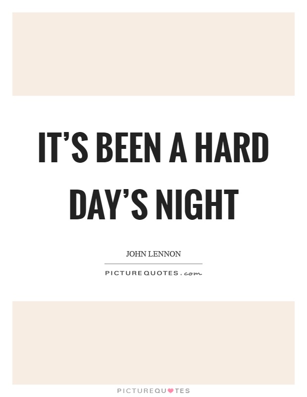 It's been a hard day's night Picture Quote #1
