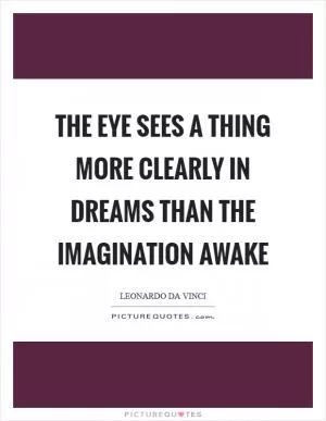 The eye sees a thing more clearly in dreams than the imagination awake Picture Quote #1