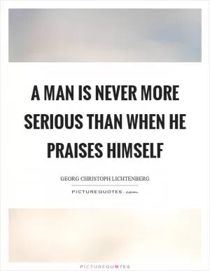 A man is never more serious than when he praises himself Picture Quote #1