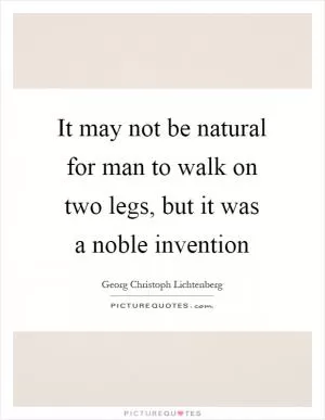 It may not be natural for man to walk on two legs, but it was a noble invention Picture Quote #1