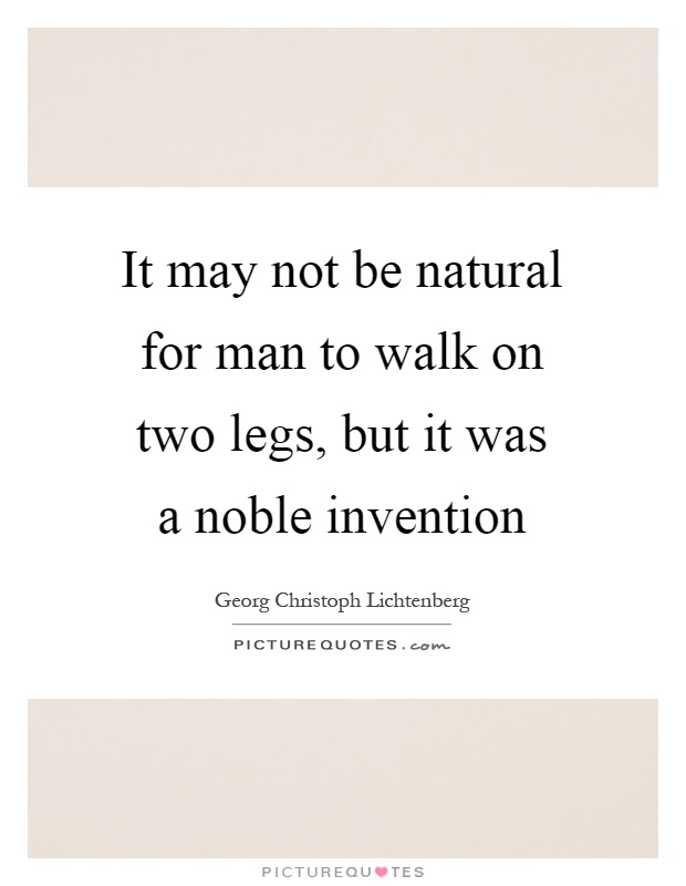It may not be natural for man to walk on two legs, but it was a noble invention Picture Quote #1