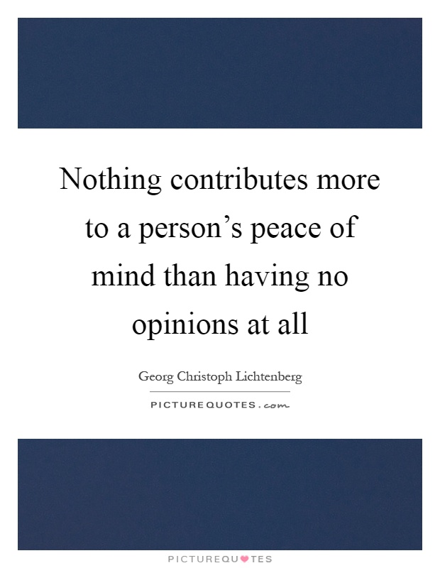 Nothing contributes more to a person's peace of mind than having no opinions at all Picture Quote #1