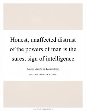 Honest, unaffected distrust of the powers of man is the surest sign of intelligence Picture Quote #1