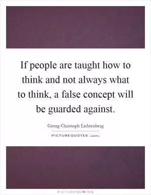 If people are taught how to think and not always what to think, a false concept will be guarded against Picture Quote #1