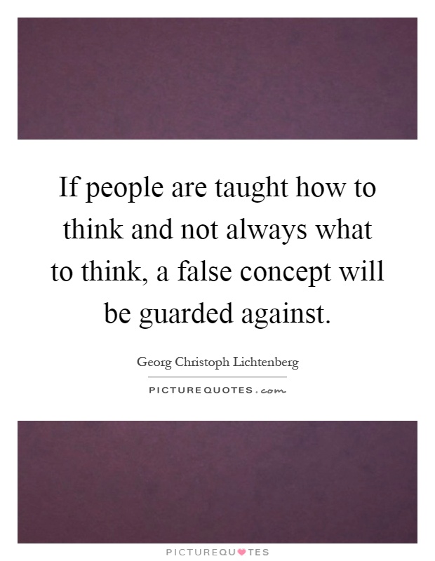 If people are taught how to think and not always what to think, a false concept will be guarded against Picture Quote #1