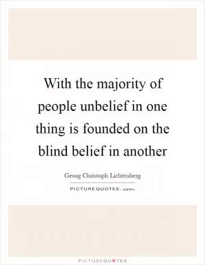 With the majority of people unbelief in one thing is founded on the blind belief in another Picture Quote #1
