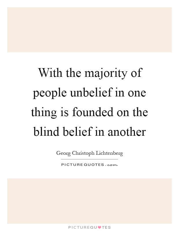 With the majority of people unbelief in one thing is founded on the blind belief in another Picture Quote #1