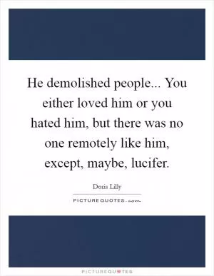 He demolished people... You either loved him or you hated him, but there was no one remotely like him, except, maybe, lucifer Picture Quote #1