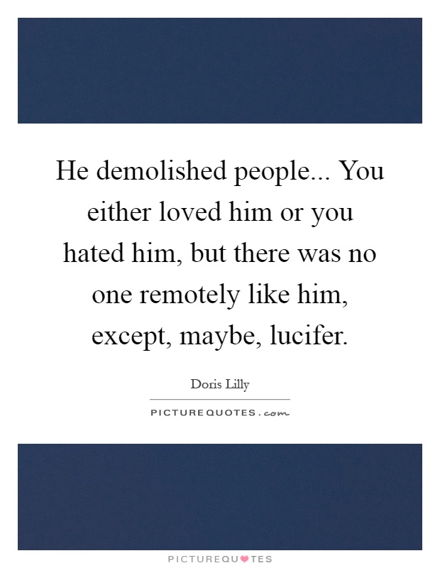 He demolished people... You either loved him or you hated him, but there was no one remotely like him, except, maybe, lucifer Picture Quote #1