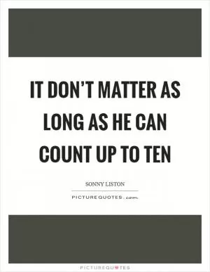 It don’t matter as long as he can count up to ten Picture Quote #1