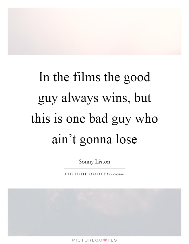 In the films the good guy always wins, but this is one bad guy who ain't gonna lose Picture Quote #1