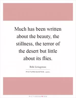Much has been written about the beauty, the stillness, the terror of the desert but little about its flies Picture Quote #1