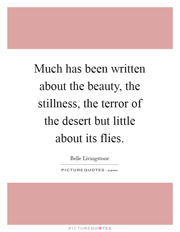Much has been written about the beauty, the stillness, the terror of the desert but little about its flies Picture Quote #1